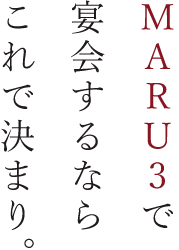 MARU3で 宴会するなら これで決まり。