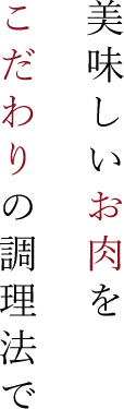 美味しいお肉を こだわりの調理法で